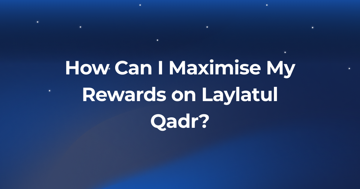 How Can I Maximise My Rewards on Laylatul Qadr?