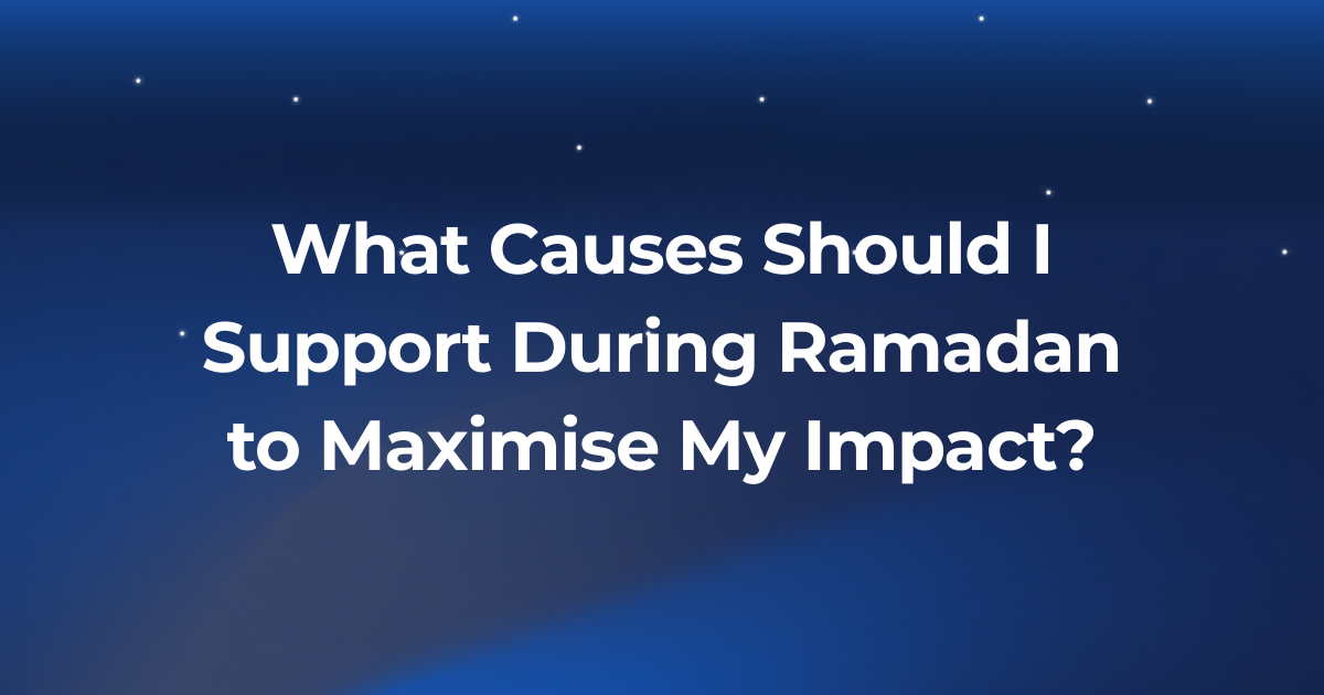 What Causes Should I Support During Ramadan to Maximise My Impact?