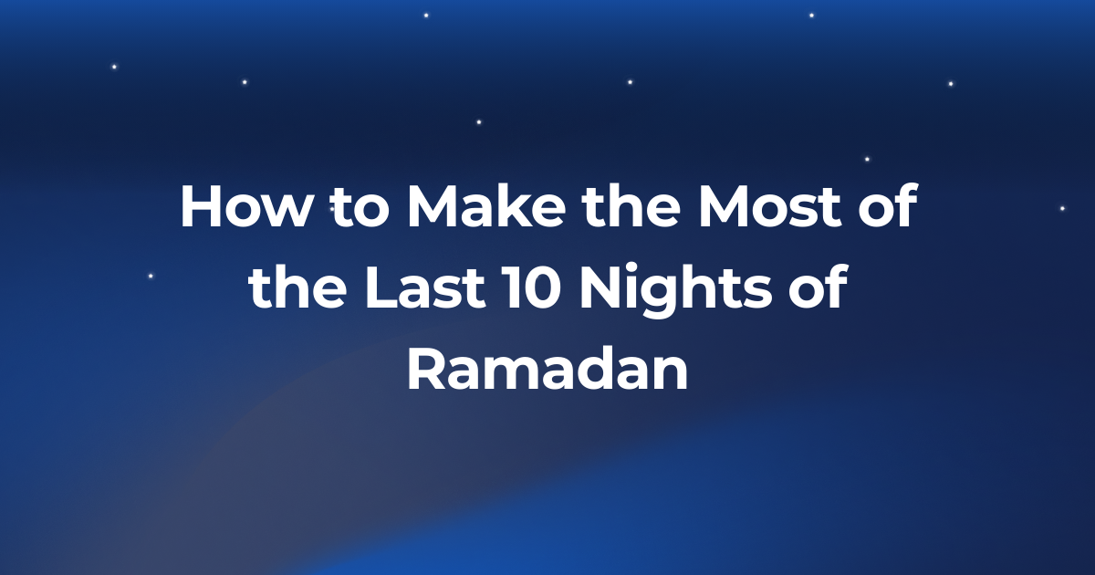 How to Make the Most of the Last 10 Nights of Ramadan